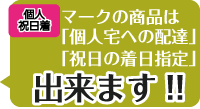 このマークの商品は「個人宅への配達」「祝日着日指定」ができます!!